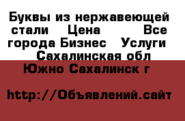 Буквы из нержавеющей стали. › Цена ­ 700 - Все города Бизнес » Услуги   . Сахалинская обл.,Южно-Сахалинск г.